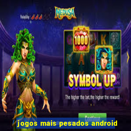 jogos mais pesados android